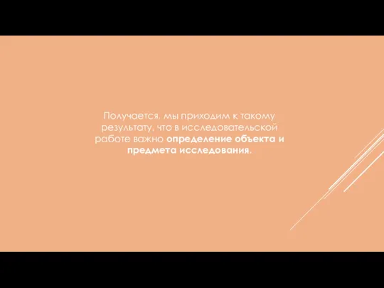 Получается, мы приходим к такому результату, что в исследовательской работе важно определение объекта и предмета исследования.