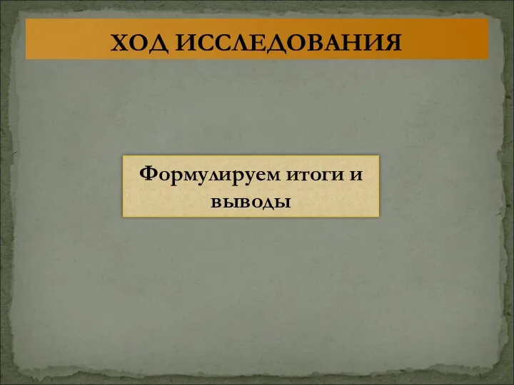 ХОД ИССЛЕДОВАНИЯ Формулируем итоги и выводы