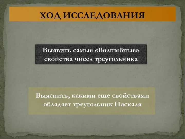 ХОД ИССЛЕДОВАНИЯ Выявить самые «Волшебные» свойства чисел треугольника Выяснить, какими еще свойствами обладает треугольник Паскаля