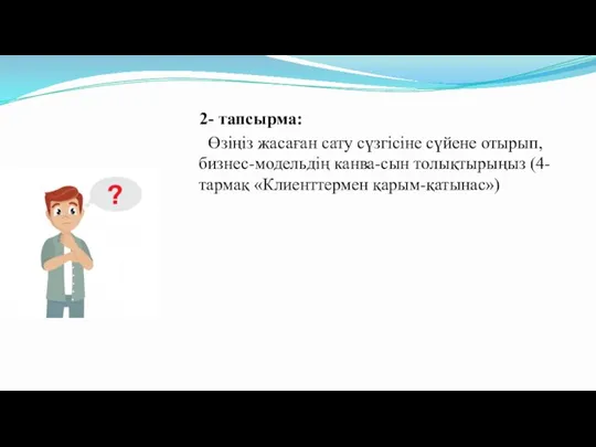 2- тапсырма: Өзіңіз жасаған сату сүзгісіне сүйене отырып, бизнес-модельдің канва-сын толықтырыңыз (4-тармақ «Клиенттермен қарым-қатынас»)