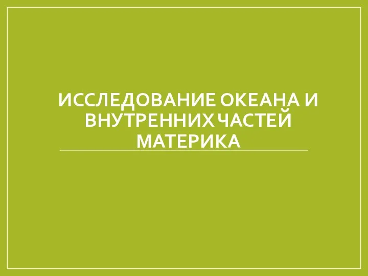 ИССЛЕДОВАНИЕ ОКЕАНА И ВНУТРЕННИХ ЧАСТЕЙ МАТЕРИКА