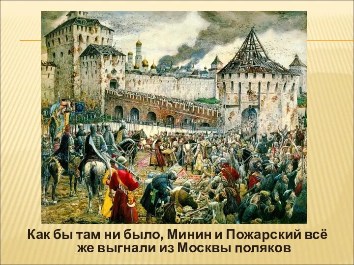 Как бы там ни было, Минин и Пожарский всё же выгнали из Москвы поляков