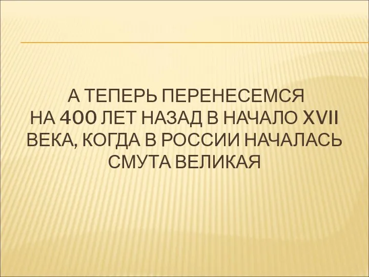 А ТЕПЕРЬ ПЕРЕНЕСЕМСЯ НА 400 ЛЕТ НАЗАД В НАЧАЛО XVII ВЕКА, КОГДА