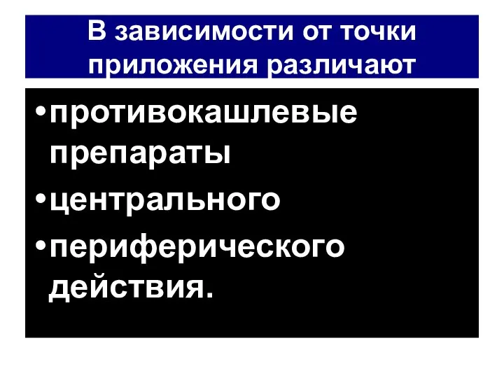 В зависимости от точки приложения различают противокашлевые препараты центрального периферического действия.