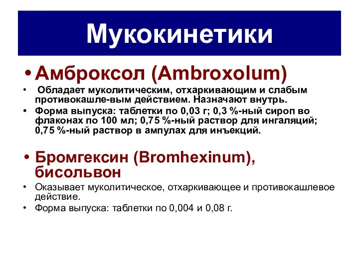 Мукокинетики Амброксол (Ambroxolum) Обладает муколитическим, отхаркивающим и слабым противокашле-вым действием. Назначают внутрь.
