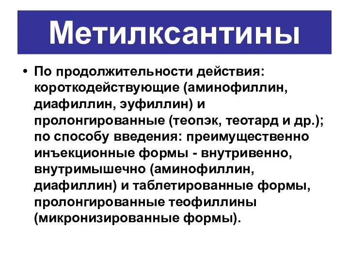 Метилксантины По продолжительности действия: короткодействующие (аминофиллин, диафиллин, эуфиллин) и пролонгированные (теопэк, теотард