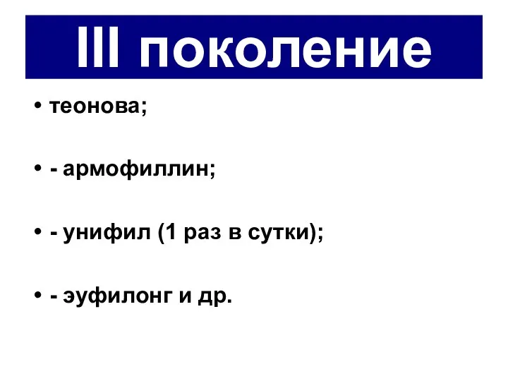 III поколение теонова; - армофиллин; - унифил (1 раз в сутки); - эуфилонг и др.