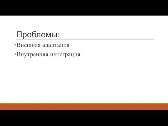 Проблемы: Внешняя адаптация Внутренняя интеграция