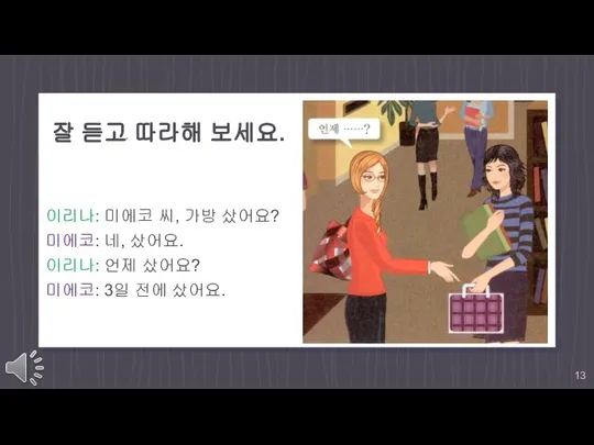 잘 듣고 따라해 보세요. 이리나: 미에코 씨, 가방 샀어요? 미에코: 네, 샀어요.