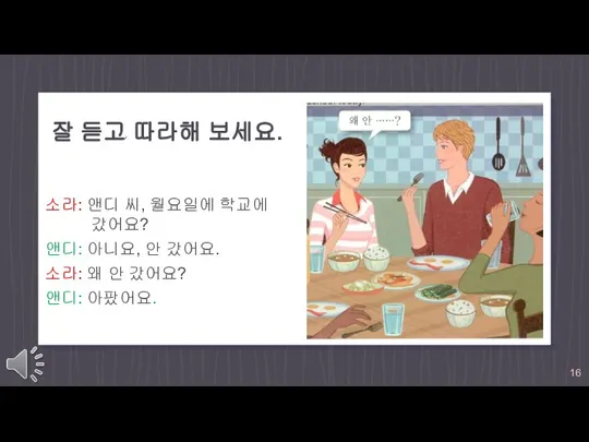 잘 듣고 따라해 보세요. 소라: 앤디 씨, 월요일에 학교에 갔어요? 앤디: 아니요,