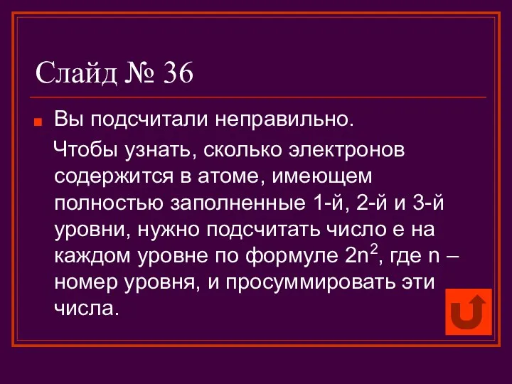 Слайд № 36 Вы подсчитали неправильно. Чтобы узнать, сколько электронов содержится в