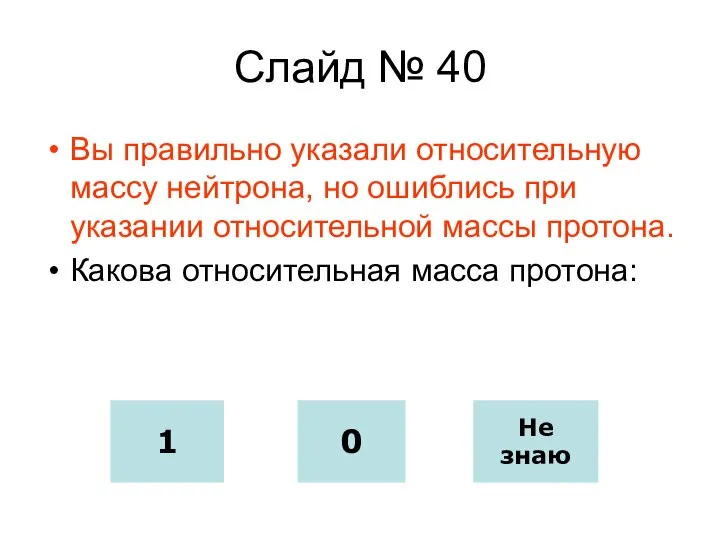 Слайд № 40 Вы правильно указали относительную массу нейтрона, но ошиблись при