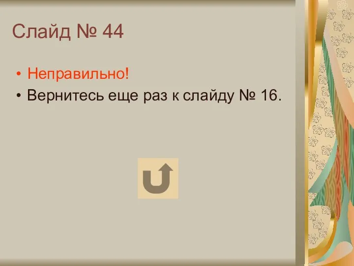 Слайд № 44 Неправильно! Вернитесь еще раз к слайду № 16.