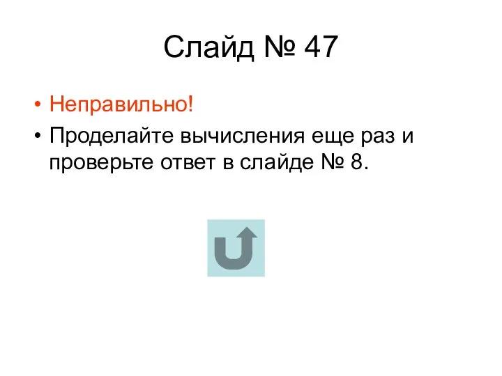 Слайд № 47 Неправильно! Проделайте вычисления еще раз и проверьте ответ в слайде № 8.