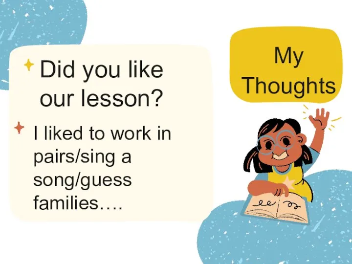 Did you like our lesson? I liked to work in pairs/sing a song/guess families…. My Thoughts