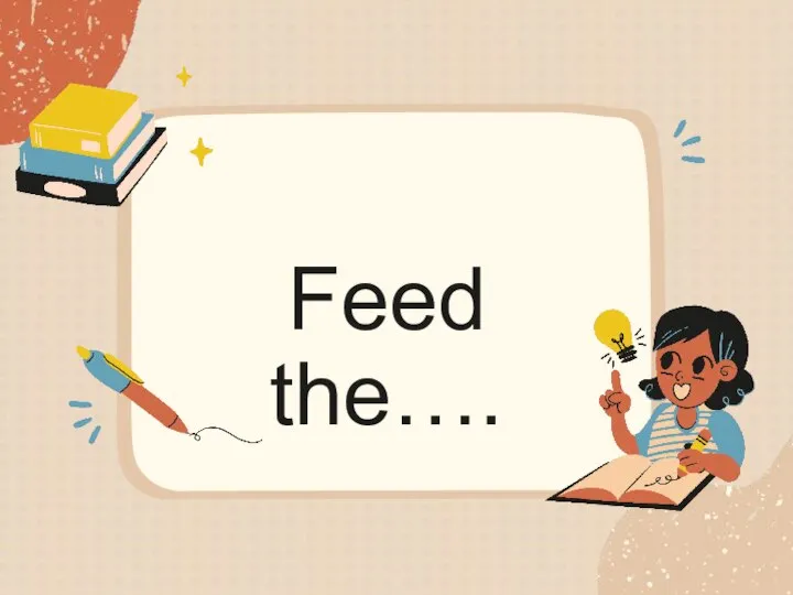 Feed the….