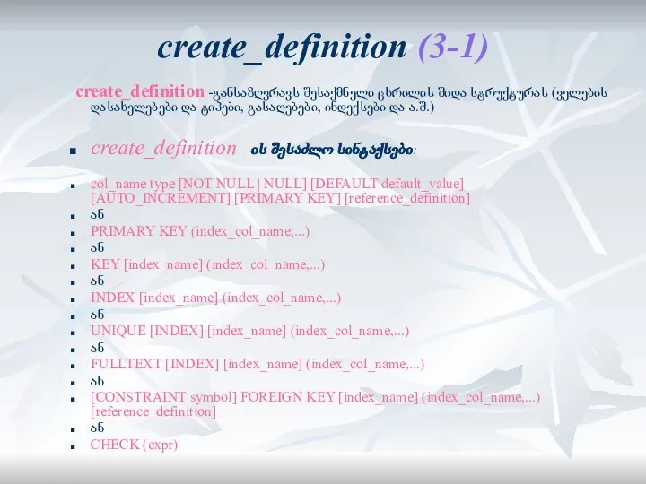 create_definition (3-1) create_definition -განსაზღვრავს შესაქმნელი ცხრილის შიდა სტრუქტურას (ველების დასახელებები და ტიპები,