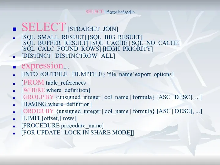 SELECT-სრული სინტაქსი SELECT [STRAIGHT_JOIN] [SQL_SMALL_RESULT] [SQL_BIG_RESULT] [SQL_BUFFER_RESULT] [SQL_CACHE | SQL_NO_CACHE] [SQL_CALC_FOUND_ROWS] [HIGH_PRIORITY]