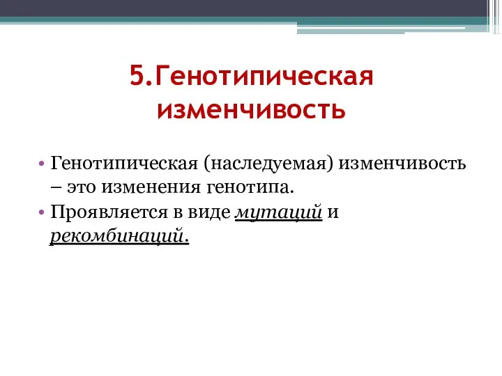 5.Генотипическая изменчивость Генотипическая (наследуемая) изменчивость – это изменения генотипа. Проявляется в виде мутаций и рекомбинаций.