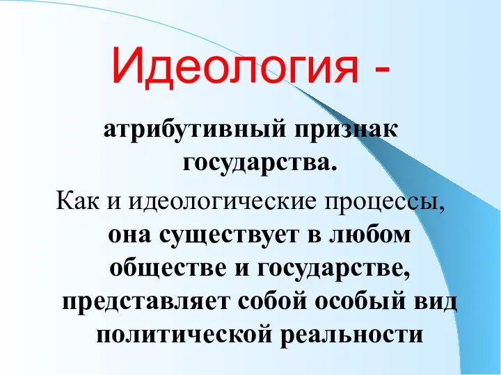 Идеология - атрибутивный признак государства. Как и идеологические процессы, она существует в