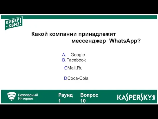 Какой компании принадлежит мессенджер WhatsApp? Google Facebook C Mail.Ru D Coca-Cola Раунд 1 Вопрос 10