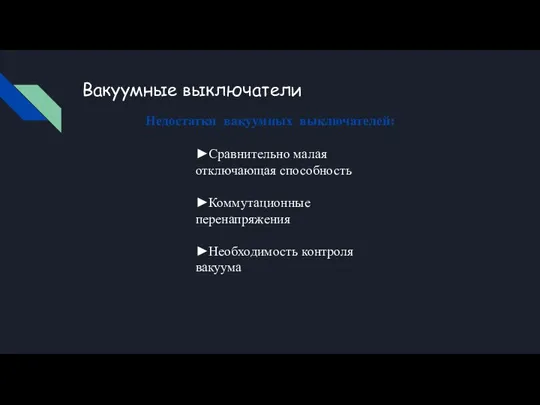 Вакуумные выключатели Недостатки вакуумных выключателей: ►Сравнительно малая отключающая способность ►Коммутационные перенапряжения ►Необходимость контроля вакуума