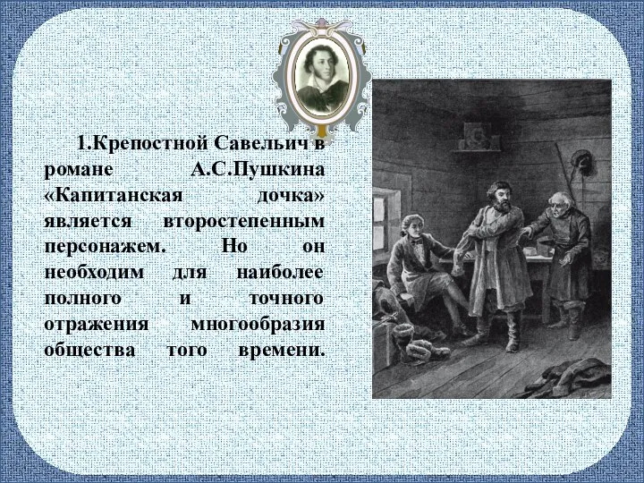 1.Крепостной Савельич в романе А.С.Пушкина «Капитанская дочка» является второстепенным персонажем. Но он