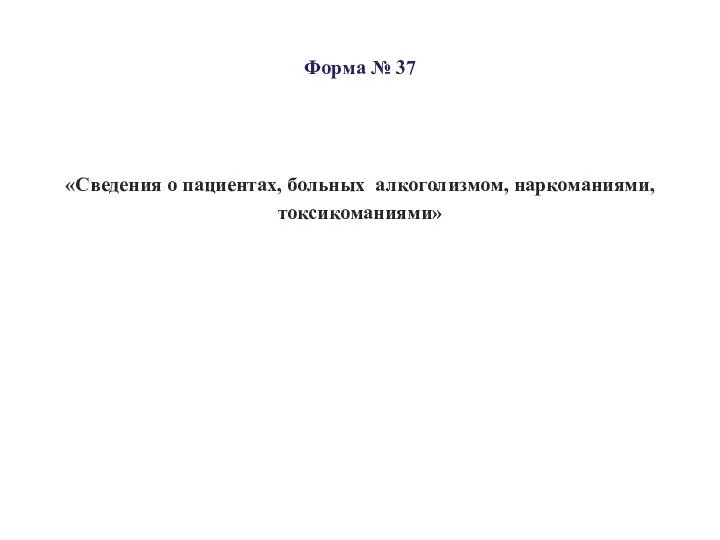 Форма № 37 «Сведения о пациентах, больных алкоголизмом, наркоманиями, токсикоманиями»