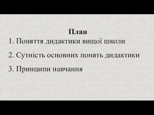 План 1. Поняття дидактики вищої школи 2. Сутність основних понять дидактики 3. Принципи навчання