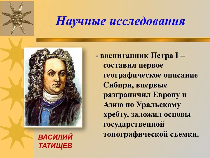 - воспитанник Петра I –составил первое географическое описание Сибири, впервые разграничил Европу