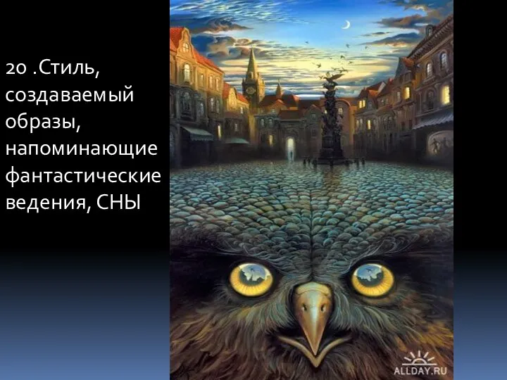 20 .Стиль, создаваемый образы, напоминающие фантастические ведения, СНЫ