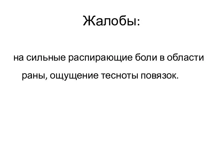 Жалобы: на сильные распирающие боли в области раны, ощущение тесноты повязок.