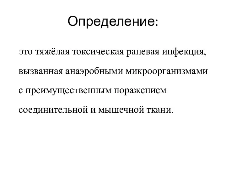 Определение: это тяжёлая токсическая раневая инфекция, вызванная анаэробными микроорганизмами с преимущественным поражением соединительной и мышечной ткани.