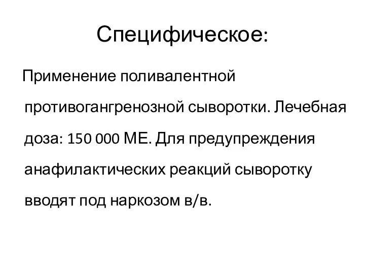 Специфическое: Применение поливалентной противогангренозной сыворотки. Лечебная доза: 150 000 МЕ. Для предупреждения