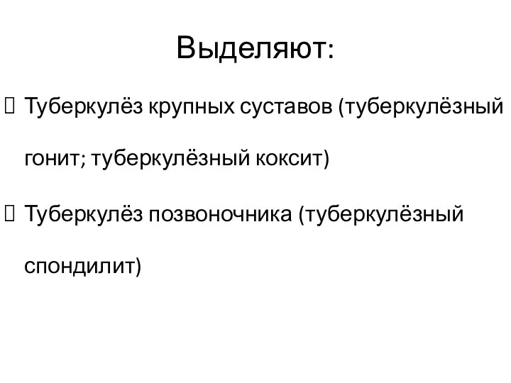 Выделяют: Туберкулёз крупных суставов (туберкулёзный гонит; туберкулёзный коксит) Туберкулёз позвоночника (туберкулёзный спондилит)