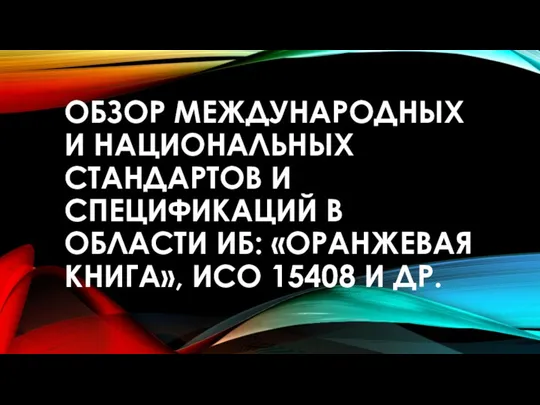 ОБЗОР МЕЖДУНАРОДНЫХ И НАЦИОНАЛЬНЫХ СТАНДАРТОВ И СПЕЦИФИКАЦИЙ В ОБЛАСТИ ИБ: «ОРАНЖЕВАЯ КНИГА», ИСО 15408 И ДР.