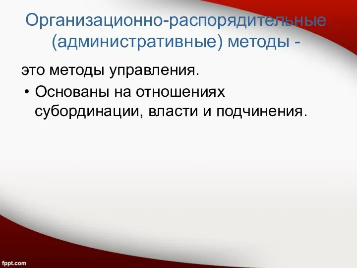 Организационно-распорядительные (административные) методы - это методы управления. Основаны на отношениях субординации, власти и подчинения.