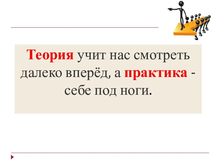 Теория учит нас смотреть далеко вперёд, а практика - себе под ноги.