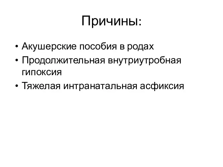 Причины: Акушерские пособия в родах Продолжительная внутриутробная гипоксия Тяжелая интранатальная асфиксия