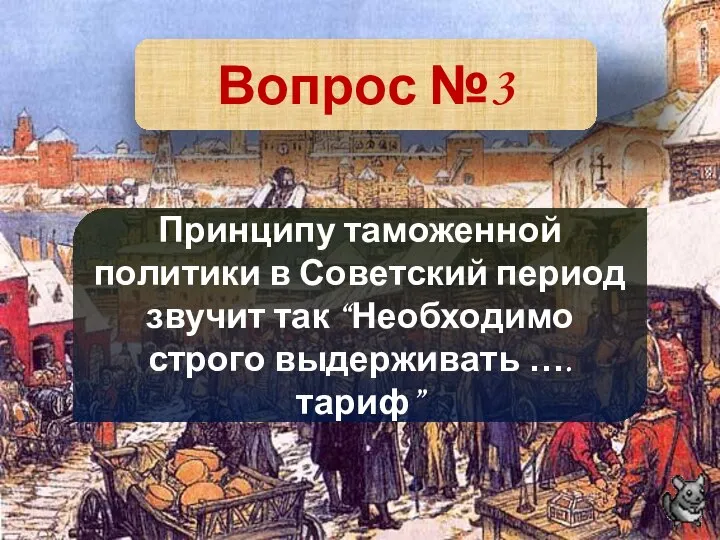 Вопрос №3 Принципу таможенной политики в Советский период звучит так “Необходимо строго выдерживать …. тариф”
