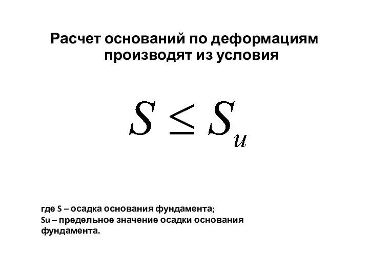 Расчет оснований по деформациям производят из условия где S – осадка основания