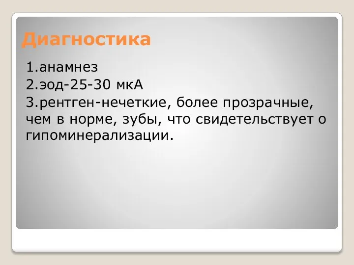 Диагностика 1.анамнез 2.эод-25-30 мкА 3.рентген-нечеткие, более прозрачные, чем в норме, зубы, что свидетельствует о гипоминерализации.