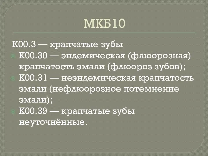 МКБ10 K00.3 — крапчатые зубы K00.30 — эндемическая (флюорозная) крапчатость эмали (флюороз