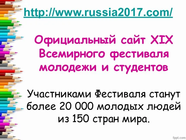 http://www.russia2017.com/ Официальный сайт XIX Всемирного фестиваля молодежи и студентов Участниками Фестиваля станут