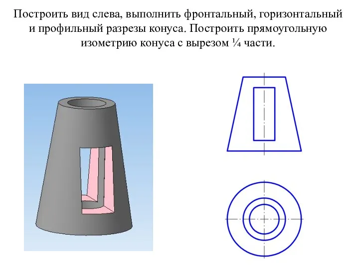 Построить вид слева, выполнить фронтальный, горизонтальный и профильный разрезы конуса. Построить прямоугольную