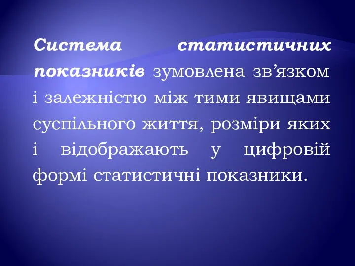 Система статистичних показників зумовлена зв’язком і залежністю між тими явищами суспільного життя,