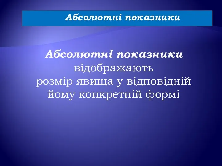 Абсолютні показники відображають розмір явища у відповідній йому конкретній формі Абсолютні показники