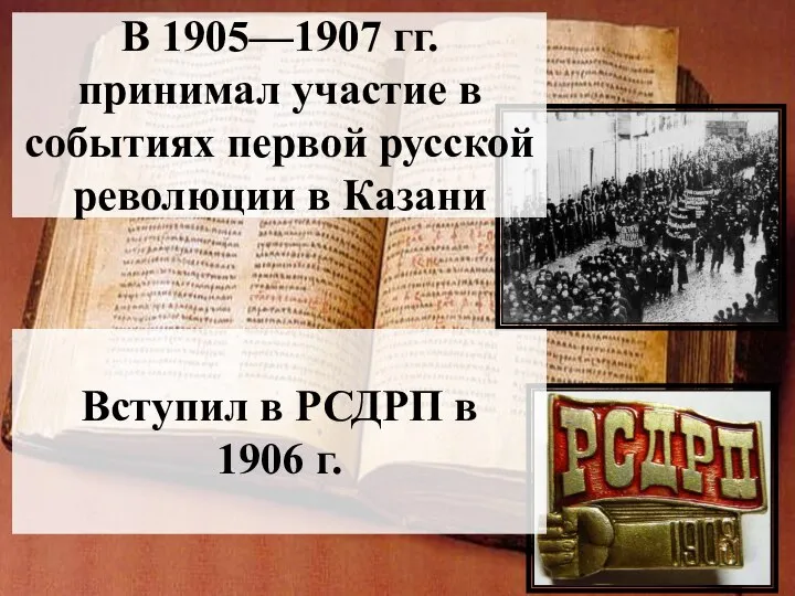 В 1905—1907 гг. принимал участие в событиях первой русской революции в Казани