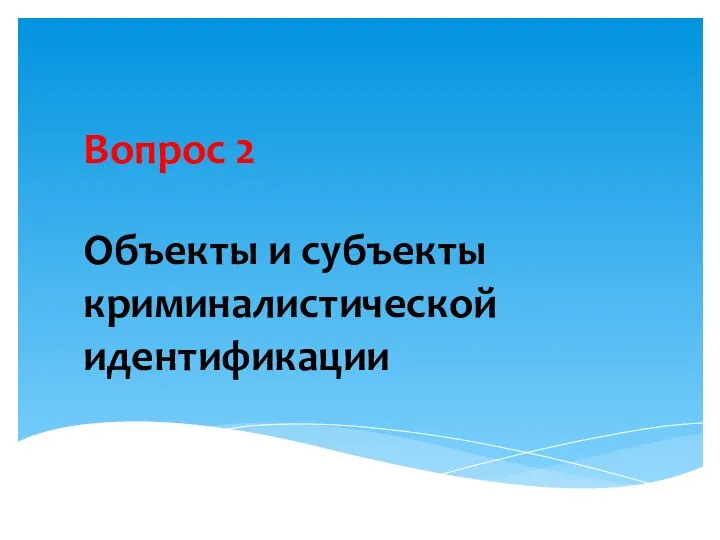 Вопрос 2 Объекты и субъекты криминалистической идентификации