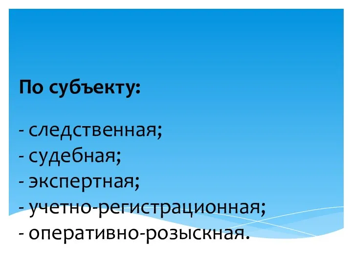 По субъекту: - следственная; - судебная; - экспертная; - учетно-регистрационная; - оперативно-розыскная.